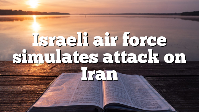 Israeli air force simulates attack on Iran