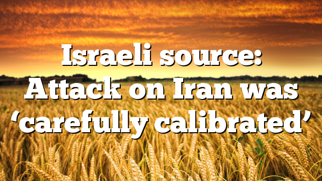 Israeli source: Attack on Iran was ‘carefully calibrated’