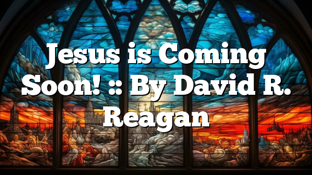 Jesus is Coming Soon! :: By David R. Reagan