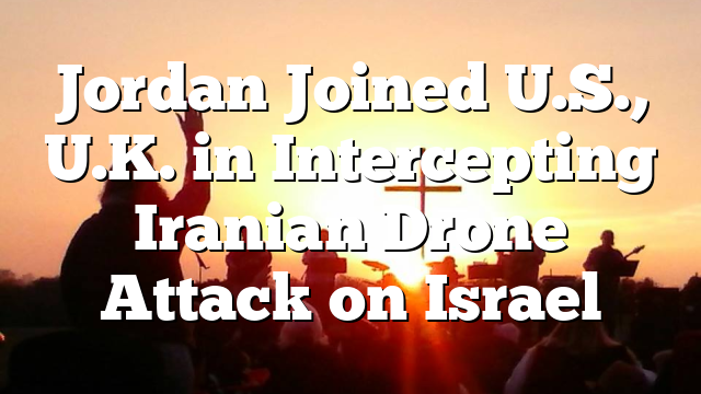 Jordan Joined U.S., U.K. in Intercepting Iranian Drone Attack on Israel