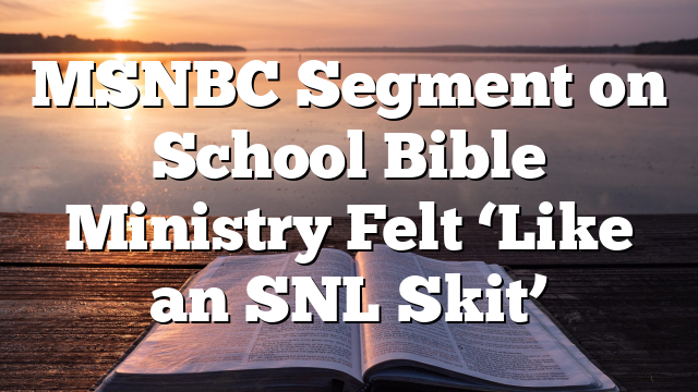 MSNBC Segment on School Bible Ministry Felt ‘Like an SNL Skit’