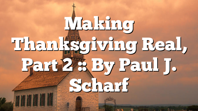 Making Thanksgiving Real, Part 2 :: By Paul J. Scharf