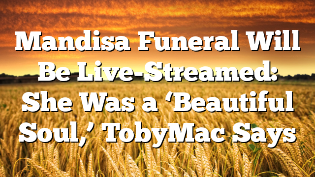 Mandisa Funeral Will Be Live-Streamed: She Was a ‘Beautiful Soul,’ TobyMac Says