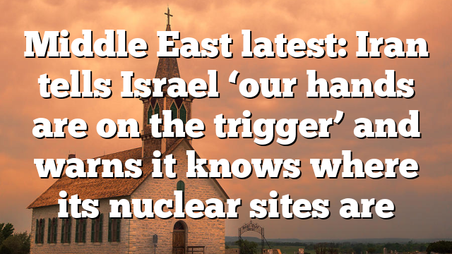 Middle East latest: Iran tells Israel ‘our hands are on the trigger’ and warns it knows where its nuclear sites are