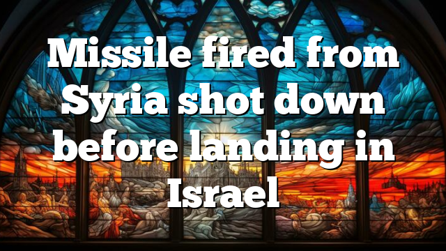 Missile fired from Syria shot down before landing in Israel