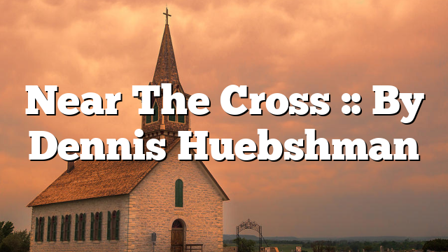 Near The Cross :: By Dennis Huebshman