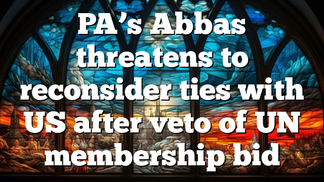 PA’s Abbas threatens to reconsider ties with US after veto of UN membership bid