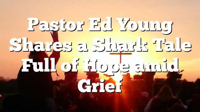 Pastor Ed Young Shares a Shark Tale Full of Hope amid Grief