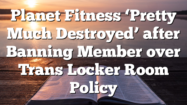 Planet Fitness ‘Pretty Much Destroyed’ after Banning Member over Trans Locker Room Policy