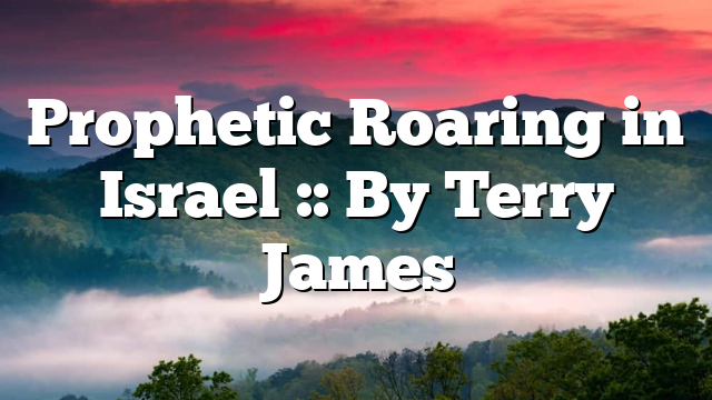 Prophetic Roaring in Israel :: By Terry James