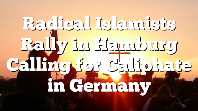 Radical Islamists Rally in Hamburg Calling for Caliphate in Germany