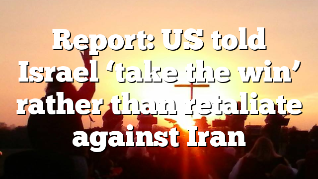 Report: US told Israel ‘take the win’ rather than retaliate against Iran