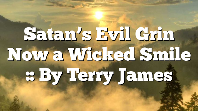 Satan’s Evil Grin Now a Wicked Smile :: By Terry James