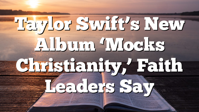 Taylor Swift’s New Album ‘Mocks Christianity,’ Faith Leaders Say