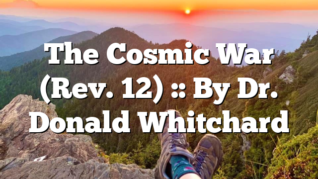 The Cosmic War (Rev. 12) :: By Dr. Donald Whitchard