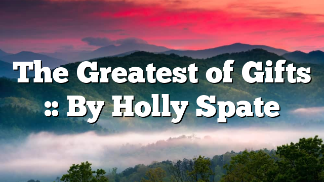 The Greatest of Gifts :: By Holly Spate