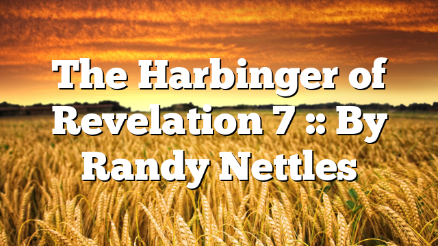 The Harbinger of Revelation 7 :: By Randy Nettles