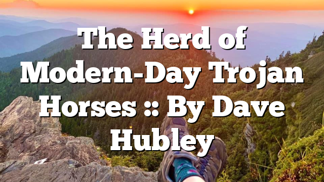 The Herd of Modern-Day Trojan Horses :: By Dave Hubley