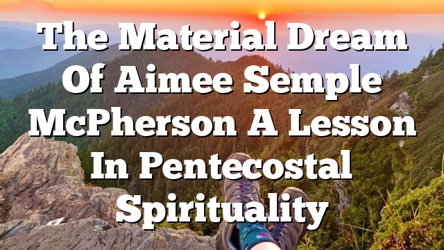 The Material Dream Of Aimee Semple McPherson  A Lesson In Pentecostal Spirituality