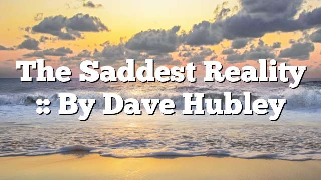 The Saddest Reality :: By Dave Hubley