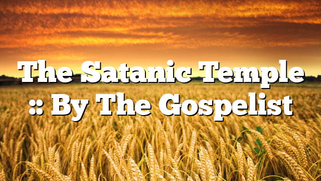 The Satanic Temple :: By The Gospelist