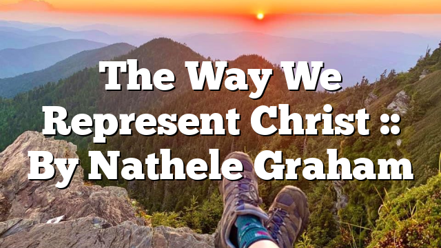The Way We Represent Christ :: By Nathele Graham