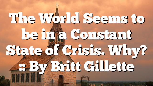 The World Seems to be in a Constant State of Crisis. Why? :: By Britt Gillette