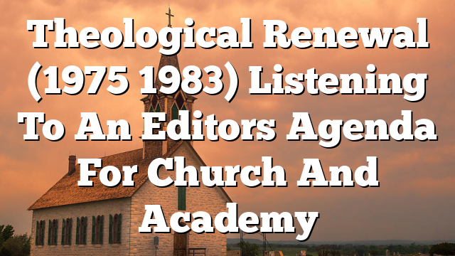 Theological Renewal (1975 1983) Listening To An Editors Agenda For Church And Academy