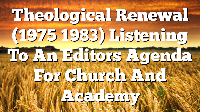 Theological Renewal (1975 1983) Listening To An Editors Agenda For Church And Academy