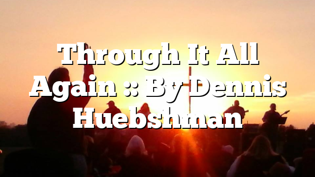 Through It All Again :: By Dennis Huebshman