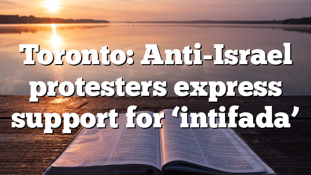 Toronto: Anti-Israel protesters express support for ‘intifada’