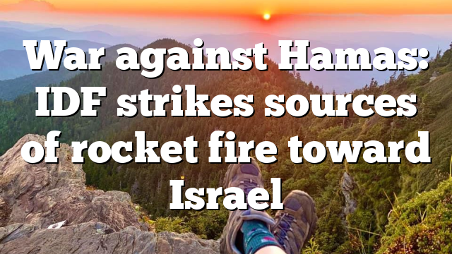 War against Hamas: IDF strikes sources of rocket fire toward Israel