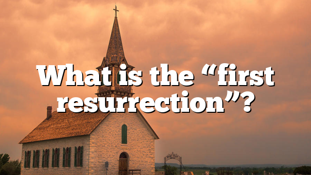 What is the “first resurrection”?
