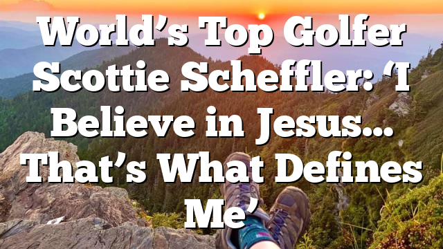 World’s Top Golfer Scottie Scheffler: ‘I Believe in Jesus… That’s What Defines Me’