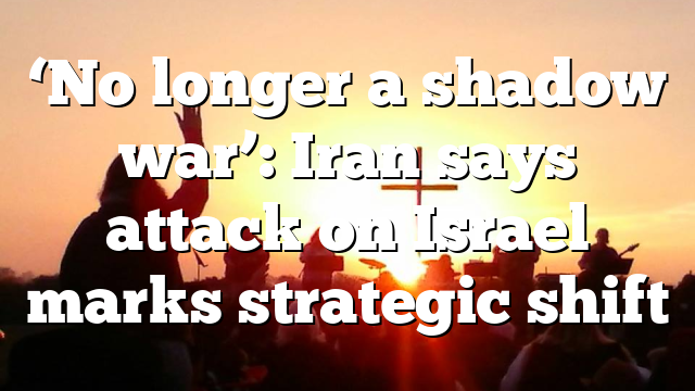 ‘No longer a shadow war’: Iran says attack on Israel marks strategic shift
