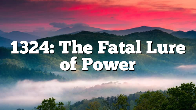 1324: The Fatal Lure of Power