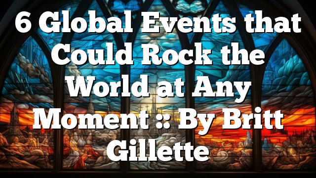 6 Global Events that Could Rock the World at Any Moment :: By Britt Gillette
