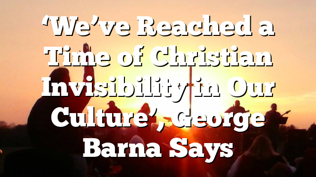 ‘We’ve Reached a Time of Christian Invisibility in Our Culture’, George Barna Says