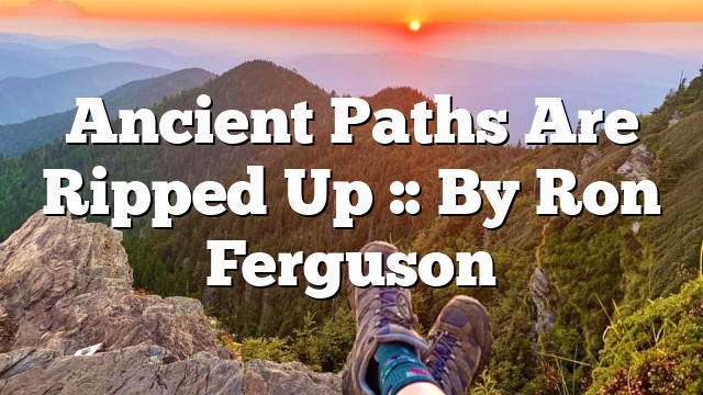 Ancient Paths Are Ripped Up :: By Ron Ferguson