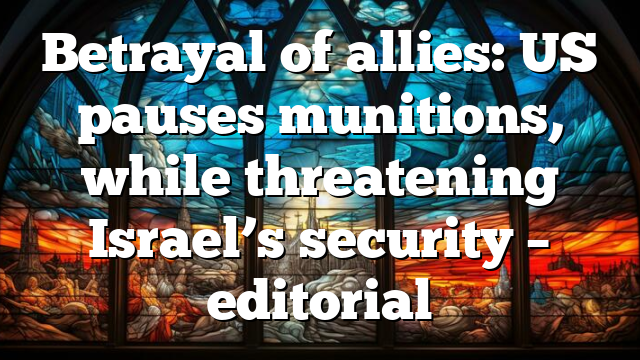 Betrayal of allies: US pauses munitions, while threatening Israel’s security – editorial