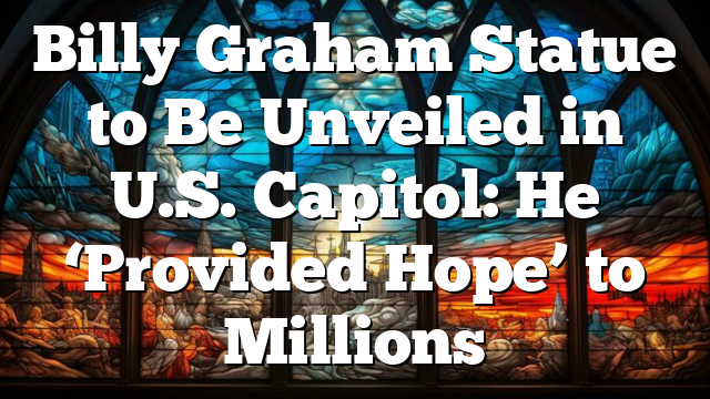 Billy Graham Statue to Be Unveiled in U.S. Capitol: He ‘Provided Hope’ to Millions