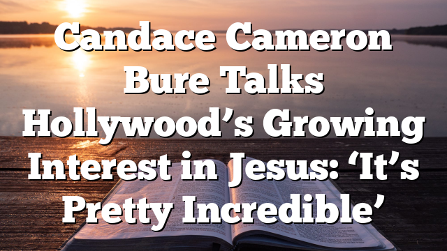 Candace Cameron Bure Talks Hollywood’s Growing Interest in Jesus: ‘It’s Pretty Incredible’