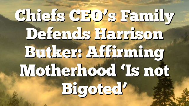 Chiefs CEO’s Family Defends Harrison Butker: Affirming Motherhood ‘Is not Bigoted’