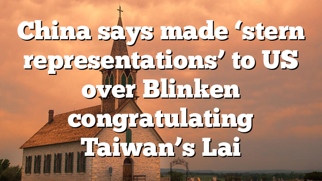 China says made ‘stern representations’ to US over Blinken congratulating Taiwan’s Lai