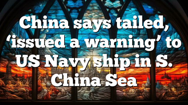 China says tailed, ‘issued a warning’ to US Navy ship in S. China Sea