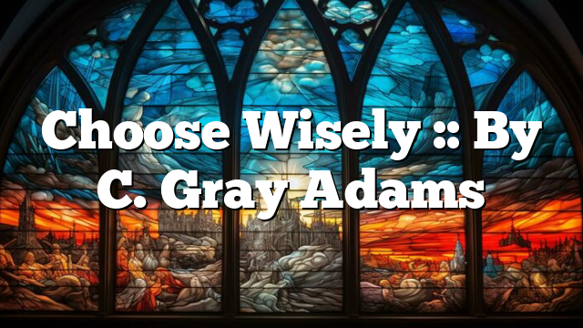 Choose Wisely :: By C. Gray Adams