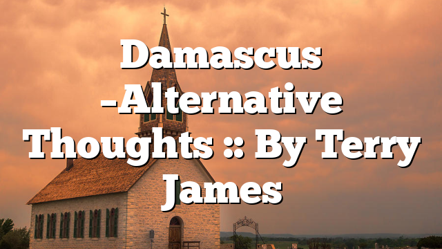 Damascus –Alternative Thoughts :: By Terry James