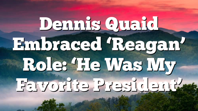 Dennis Quaid Embraced ‘Reagan’ Role: ‘He Was My Favorite President’