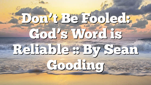 Don’t Be Fooled: God’s Word is Reliable :: By Sean Gooding