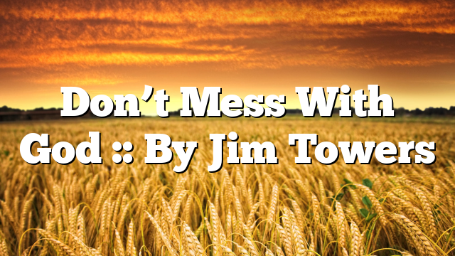 Don’t Mess With God :: By Jim Towers